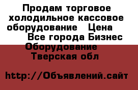 Продам торговое,холодильное,кассовое оборудование › Цена ­ 1 000 - Все города Бизнес » Оборудование   . Тверская обл.